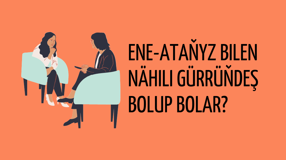 Ene-ataňyz bilen nähili gürrüňdeş bolup bolar?