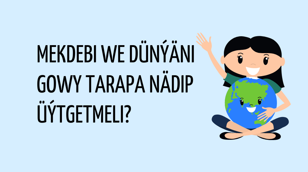 Mekdebi we dünýäni  gowy tarapa nädip üýtgetmeli?