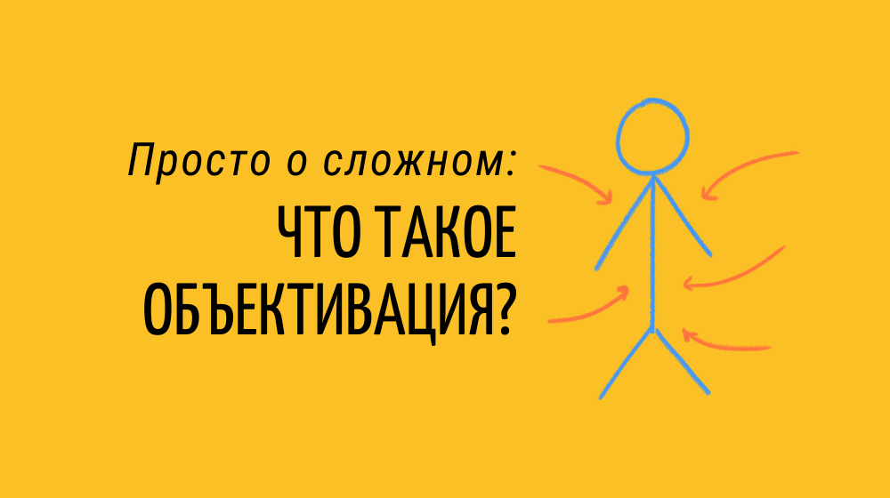 Просто о сложном: что такое объективация?