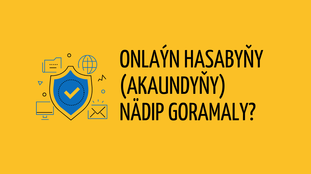 Onlaýn hasabyňy (akaundyňy) nädip goramaly?