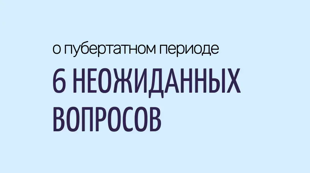 6 неожиданных вопросов о пубертатном периоде