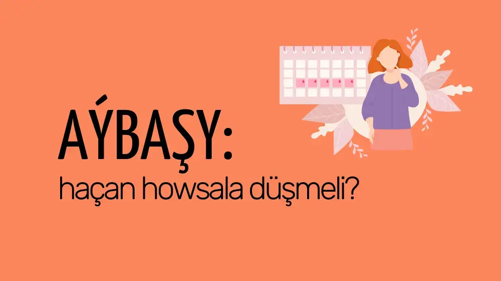 Aýbaşy: haçan howsala düşmeli?