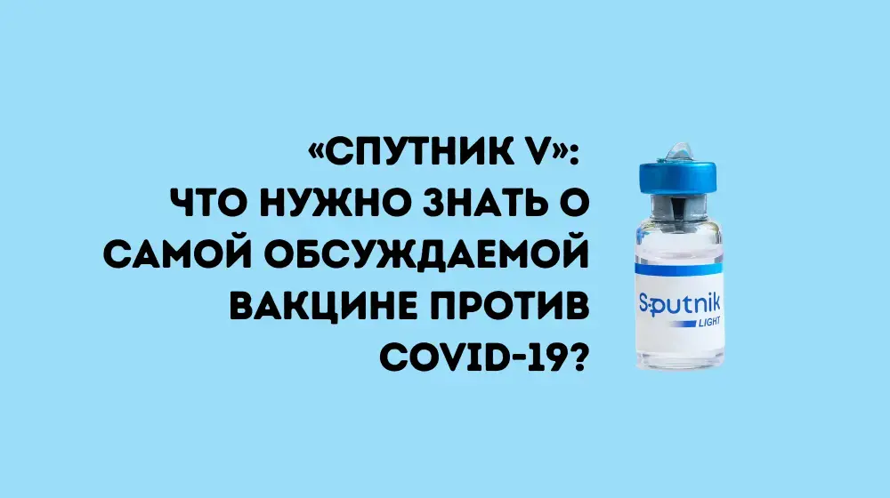 «Спутник V»: что нужно знать о самой обсуждаемой вакцине против COVID-19?