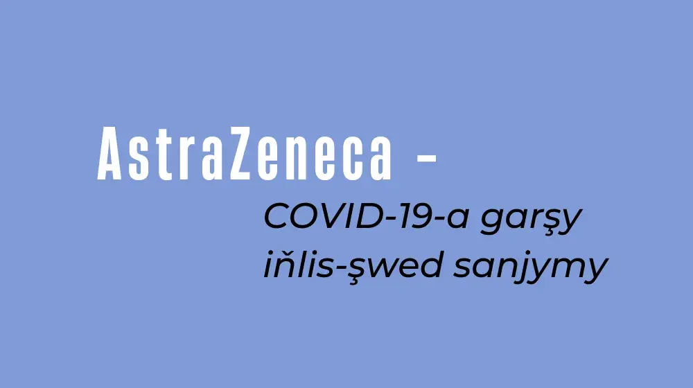 AstraZeneca - COVID-19-a garşy iňlis-şwed sanjymy