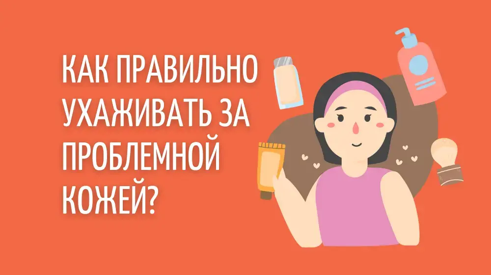 Как правильно ухаживать за проблемной кожей?