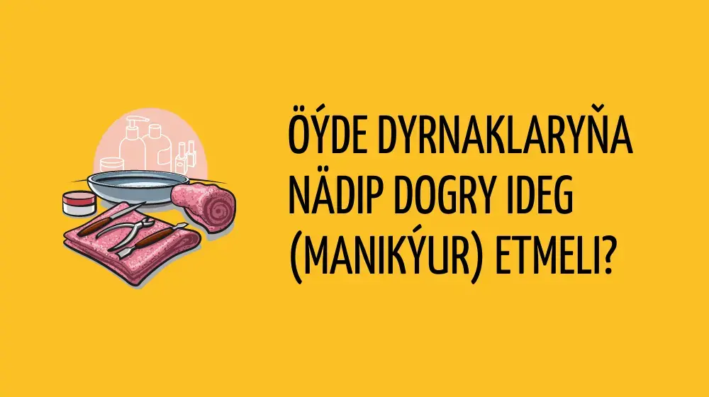 Öýde dyrnaklaryňa nädip dogry ideg (manikýur) etmeli?