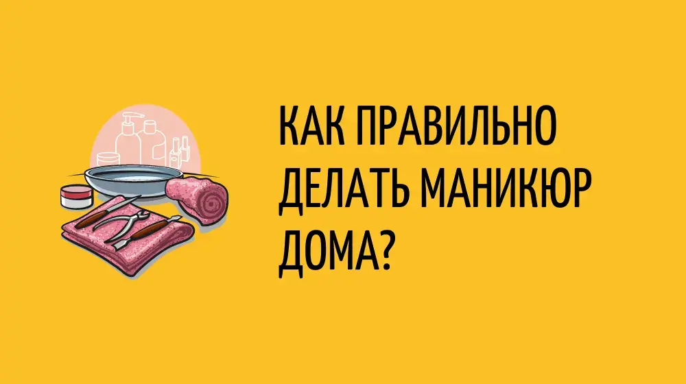 Как правильно делать маникюр дома?