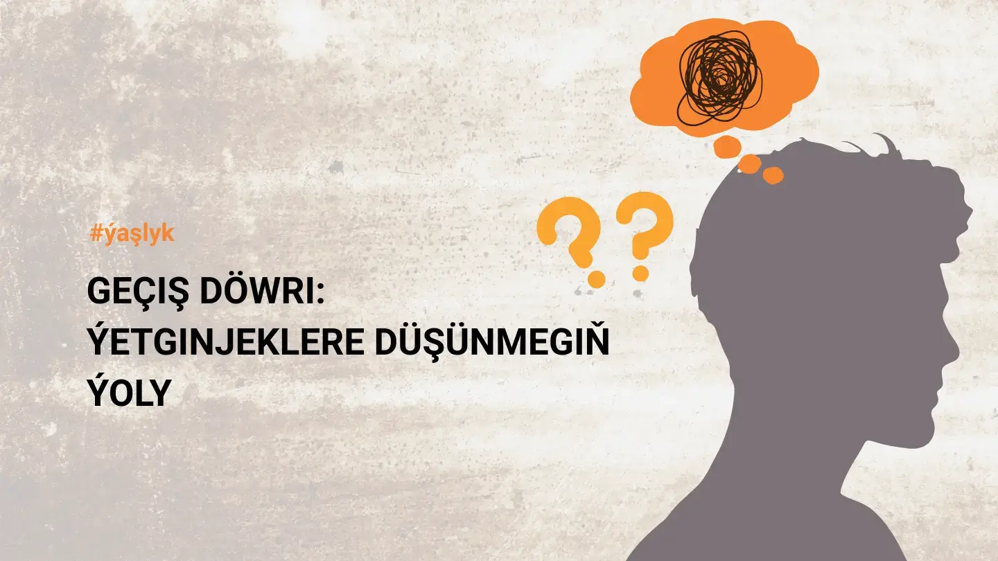 GEÇIŞ DÖWRI: ÝETGINJEKLERE DÜŞÜNMEGIŇ ÝOLY