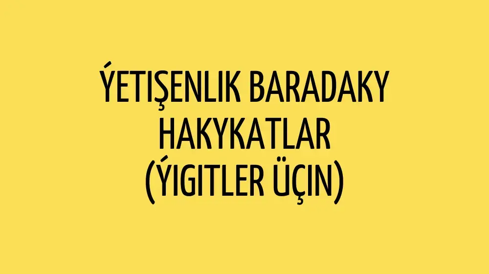 Ýetişenlik baradaky hakykatlar (ýigitler üçin)