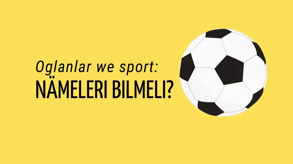 Oglanlar we sport: nämeleri bilmeli