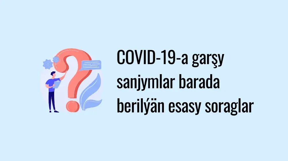 COVID-19-a garşy sanjymlar barada berilýän esasy soraglar 