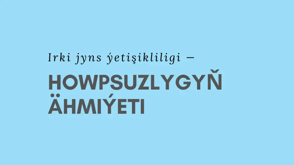 Irki jyns ýetişikliligi — howpsuzlygyň ähmiýeti