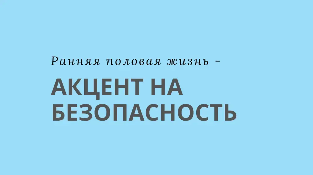 Ранняя половая жизнь – акцент на безопасность