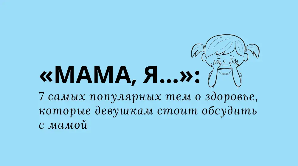 «Мама, я...»: 7 самых популярных тем о здоровье, которые девушкам стоит обсудить с мамой