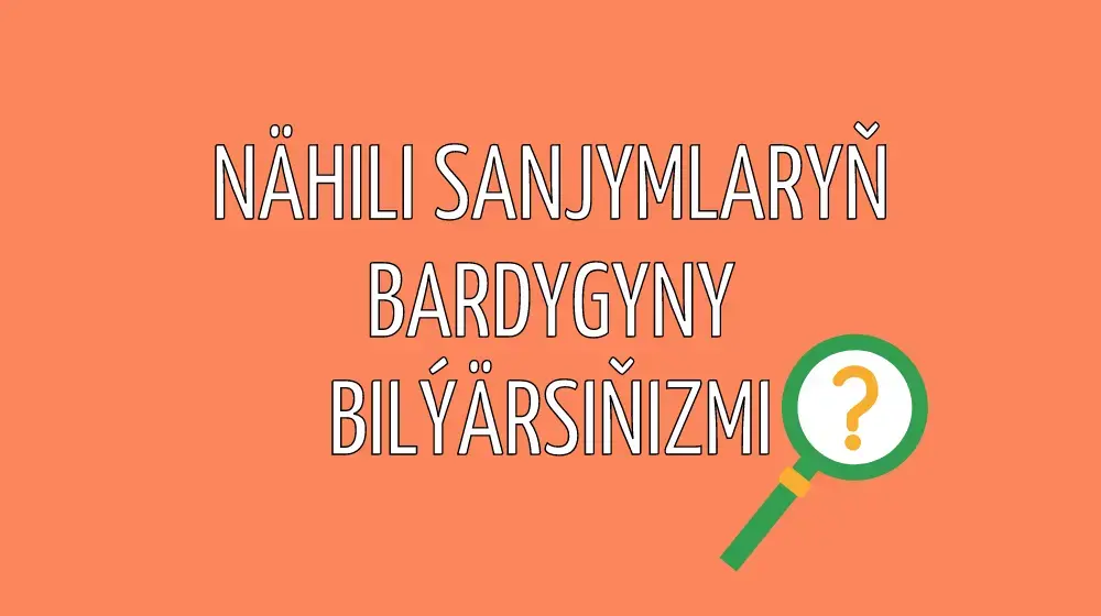 Nähili sanjymlaryň bardygyny bilýärsiňizmi?