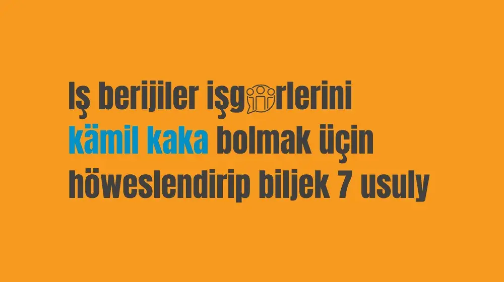 Iş berijiler işgärlerini kämil kaka bolmak üçin höweslendirip biljek 7 usuly